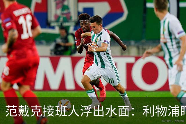 范戴克接班人浮出水面：利物浦盯上他，合同刚续约也不放弃